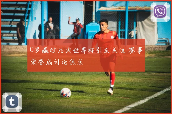 C罗赢过几次世界杯引发关注 赛事荣誉成讨论焦点
