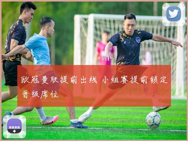 欧冠曼联提前出线 小组赛提前锁定晋级席位