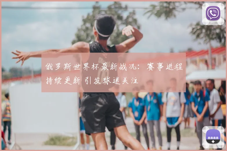 俄罗斯世界杯最新战况：赛事进程持续更新 引发球迷关注