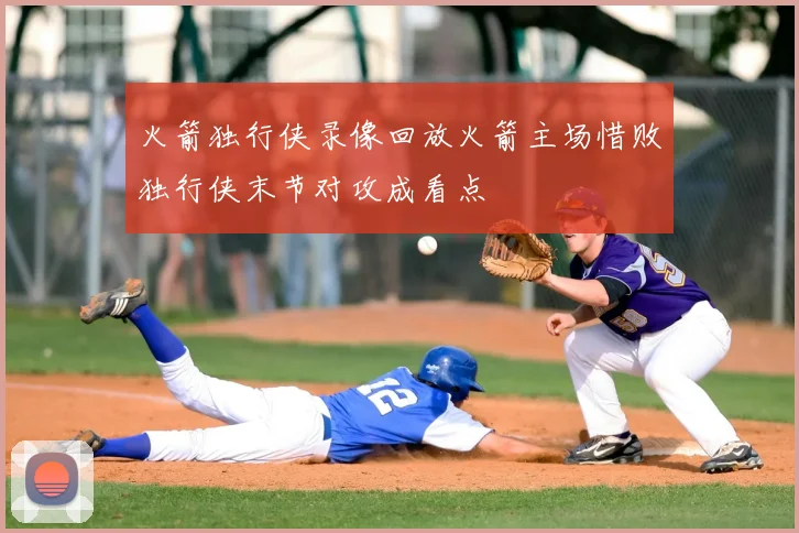 火箭独行侠录像回放火箭主场惜败独行侠末节对攻成看点