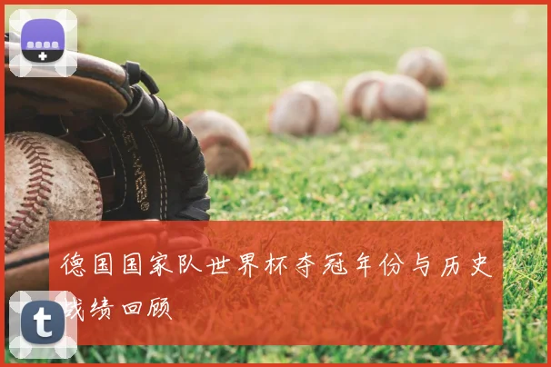 德国国家队世界杯夺冠年份与历史战绩回顾