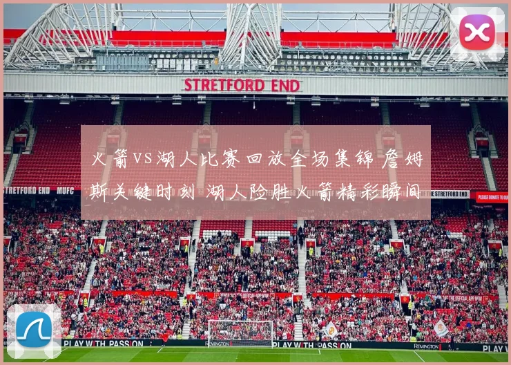 火箭vs湖人比赛回放全场集锦 詹姆斯关键时刻 湖人险胜火箭精彩瞬间