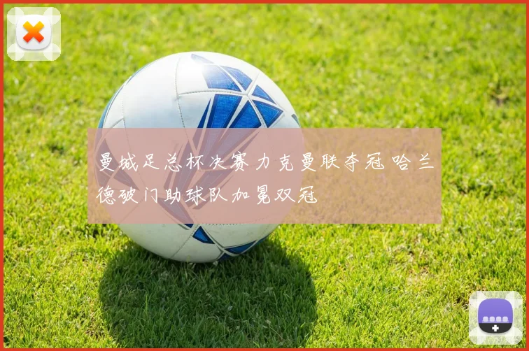 曼城足总杯决赛力克曼联夺冠 哈兰德破门助球队加冕双冠