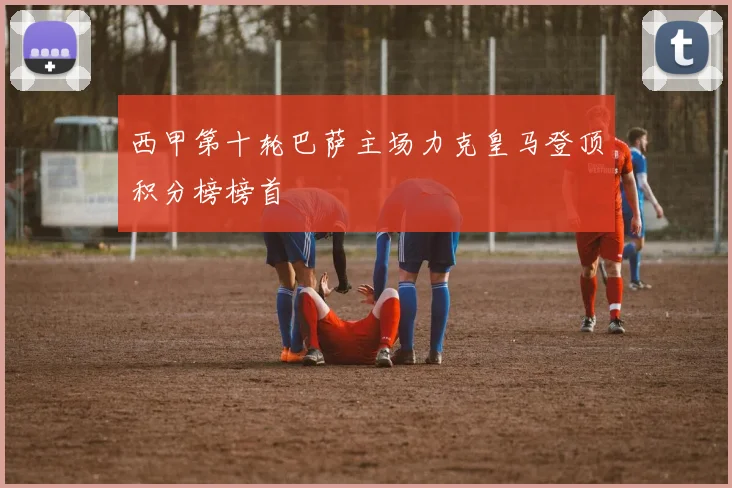 西甲第十轮巴萨主场力克皇马登顶积分榜榜首