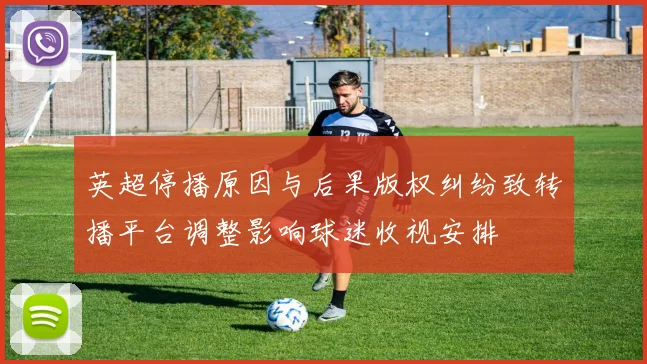 英超停播原因与后果版权纠纷致转播平台调整影响球迷收视安排