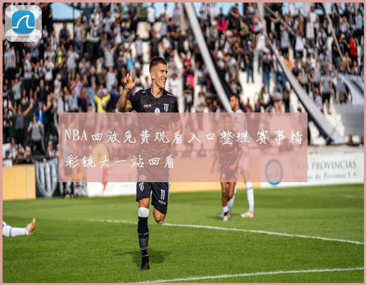 NBA回放免费观看入口整理 赛事精彩镜头一站回看