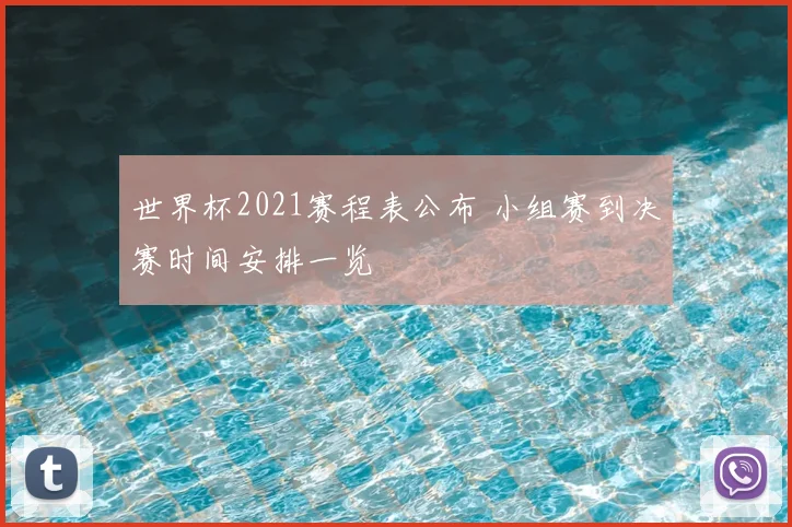 世界杯2021赛程表公布 小组赛到决赛时间安排一览