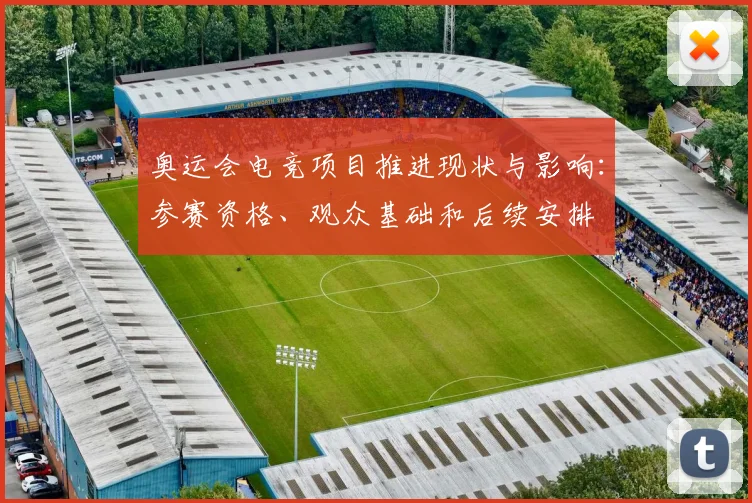 奥运会电竞项目推进现状与影响：参赛资格、观众基础和后续安排