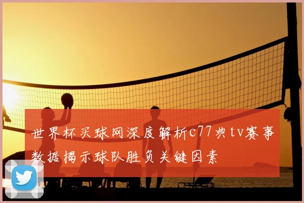 世界杯买球网深度解析c77典tv赛事数据揭示球队胜负关键因素