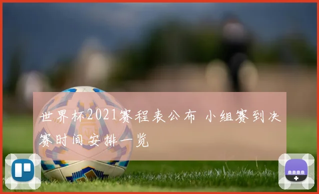 世界杯2021赛程表公布 小组赛到决赛时间安排一览