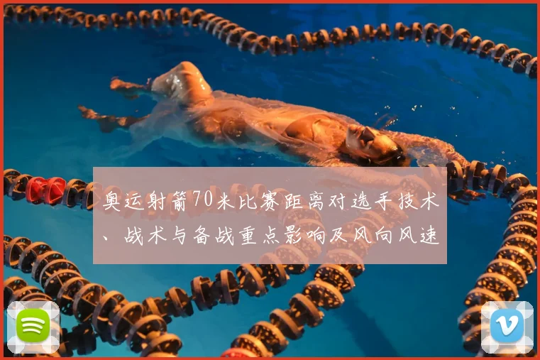 奥运射箭70米比赛距离对选手技术、战术与备战重点影响及风向风速应对