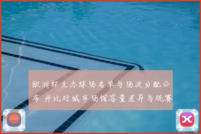 欧洲杯主办球场名单与场次分配公布 并比对城市场馆容量差异与观赛指引