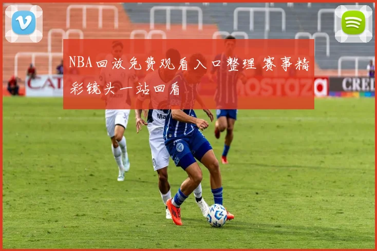 NBA回放免费观看入口整理 赛事精彩镜头一站回看