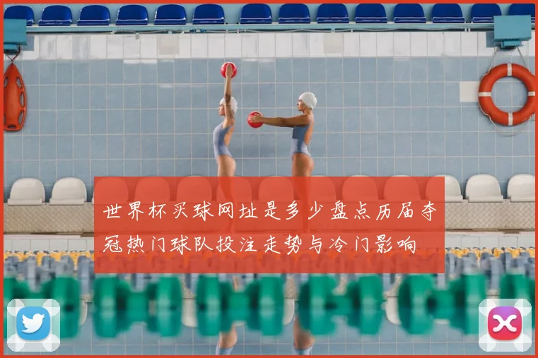 世界杯买球网址是多少盘点历届夺冠热门球队投注走势与冷门影响