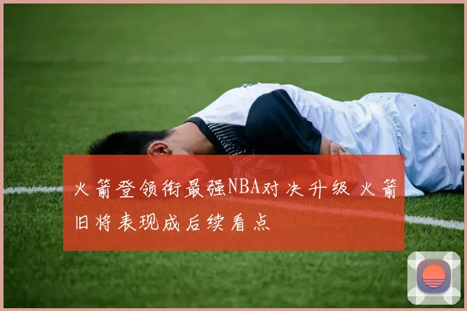 火箭登领衔最强NBA对决升级 火箭旧将表现成后续看点