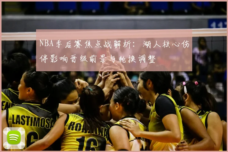 NBA季后赛焦点战解析：湖人核心伤停影响晋级前景与轮换调整