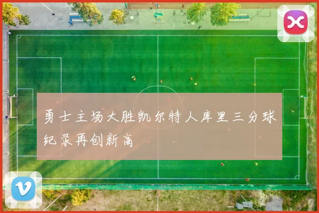 勇士主场大胜凯尔特人库里三分球纪录再创新高