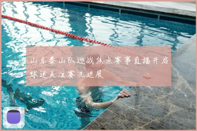山东泰山队迎战焦点赛事直播开启球迷关注赛况进展