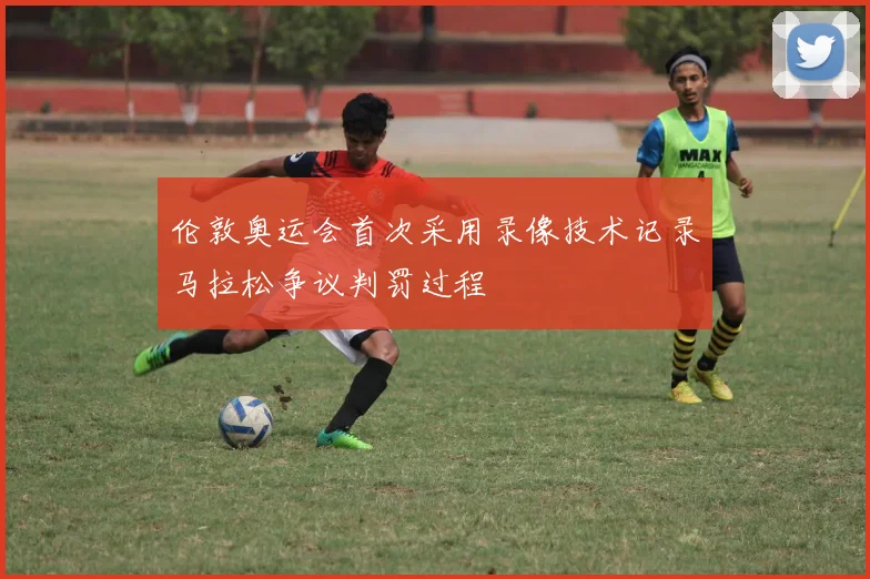 伦敦奥运会首次采用录像技术记录马拉松争议判罚过程
