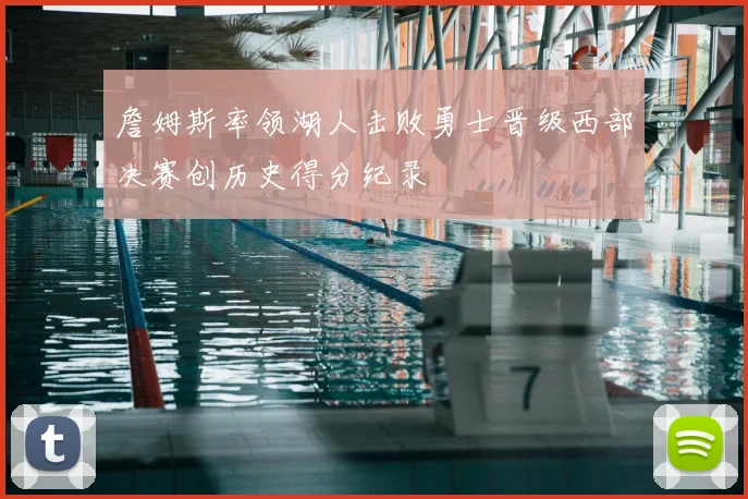 詹姆斯率领湖人击败勇士晋级西部决赛创历史得分纪录