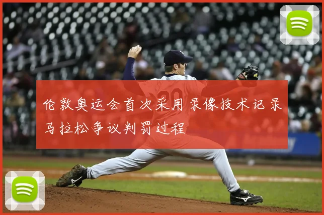 伦敦奥运会首次采用录像技术记录马拉松争议判罚过程