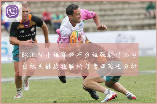 欧洲杯小组赛公布分组强弱对比与出线关键战程解析与晋级路径分析