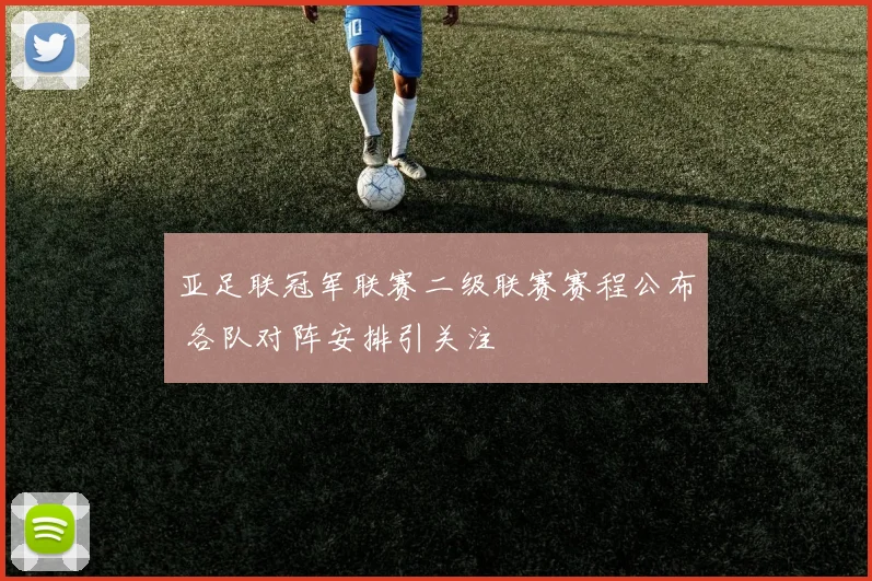 亚足联冠军联赛二级联赛赛程公布 各队对阵安排引关注