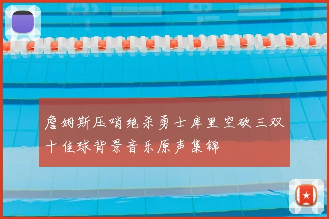 詹姆斯压哨绝杀勇士库里空砍三双十佳球背景音乐原声集锦