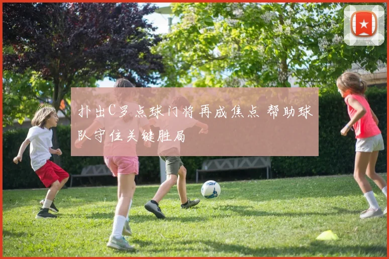 扑出C罗点球门将再成焦点 帮助球队守住关键胜局