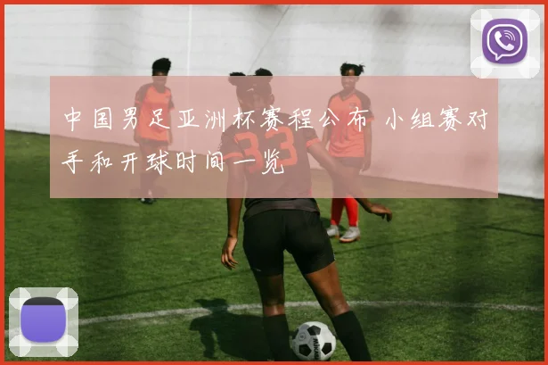 中国男足亚洲杯赛程公布 小组赛对手和开球时间一览