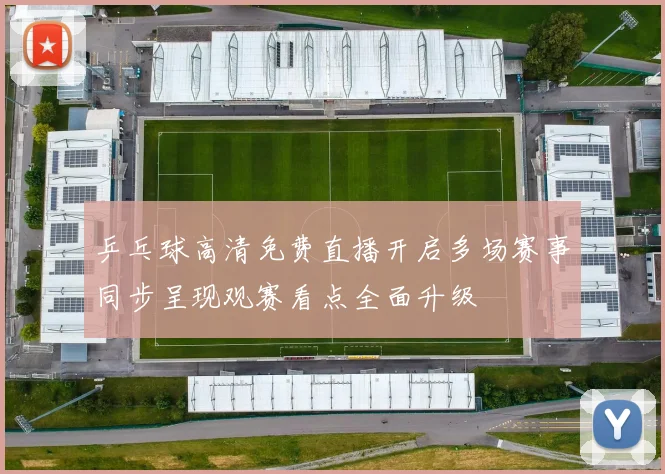 乒乓球高清免费直播开启多场赛事同步呈现观赛看点全面升级