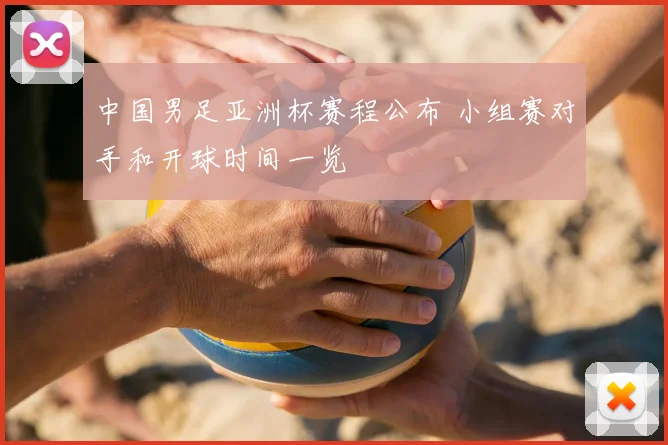 中国男足亚洲杯赛程公布 小组赛对手和开球时间一览