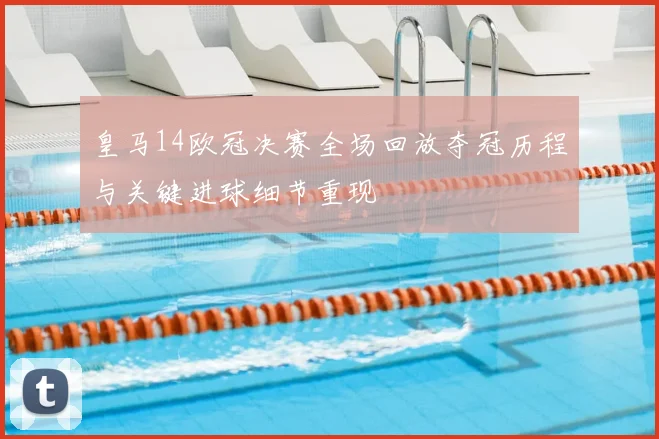 皇马14欧冠决赛全场回放夺冠历程与关键进球细节重现