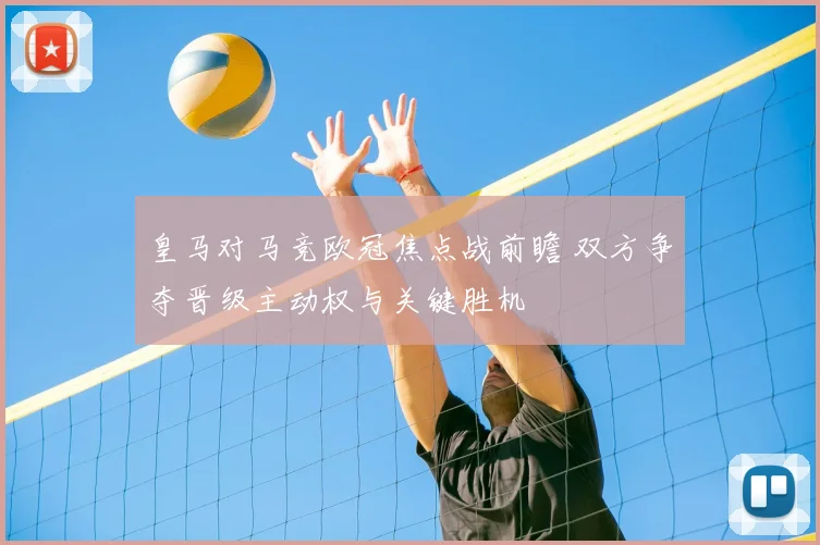 皇马对马竞欧冠焦点战前瞻 双方争夺晋级主动权与关键胜机