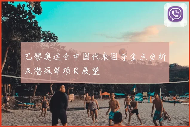 巴黎奥运会中国代表团夺金点分析及潜冠军项目展望