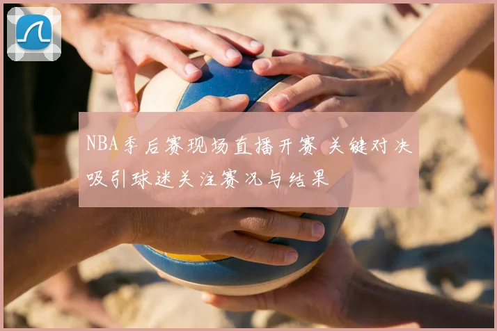 NBA季后赛现场直播开赛 关键对决吸引球迷关注赛况与结果