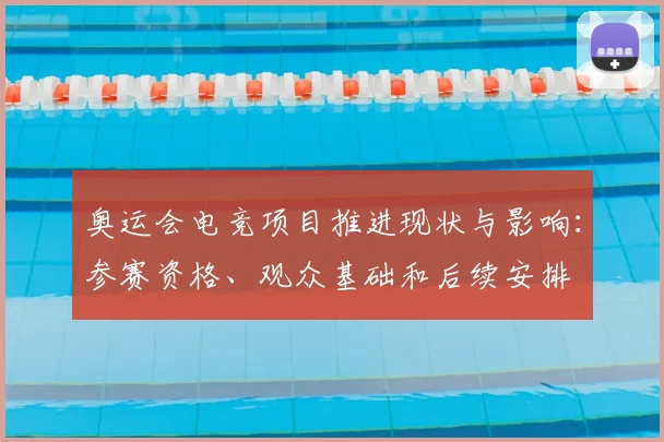 奥运会电竞项目推进现状与影响：参赛资格、观众基础和后续安排