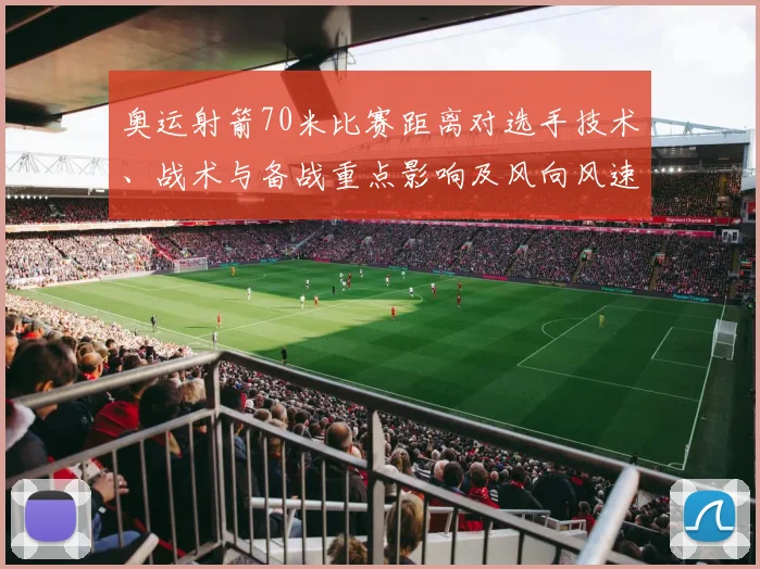 奥运射箭70米比赛距离对选手技术、战术与备战重点影响及风向风速应对